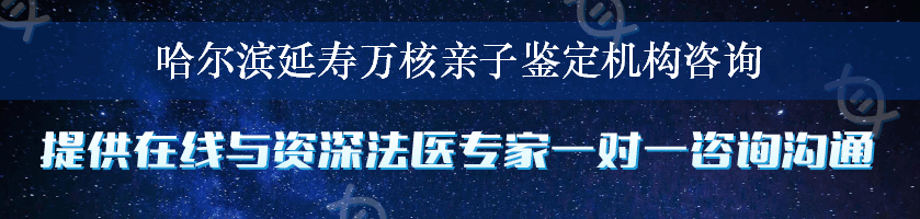 哈尔滨延寿万核亲子鉴定机构咨询